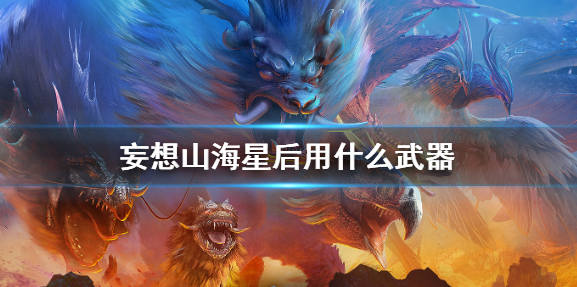 妄想山海星后用什么武器好 星后武器选择推荐攻略