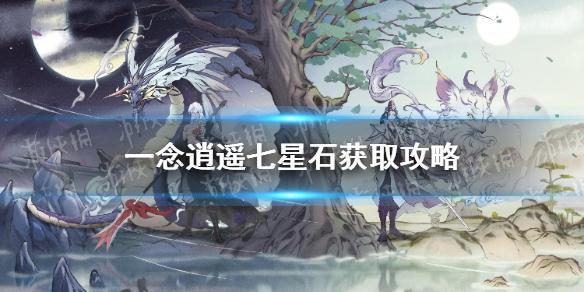 一念逍遥七星石有哪些用处 七星石获得方法攻略 一念逍遥七星石有哪些用处 七星石获得方法攻略