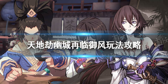 天地劫幽城再临御风应该如何玩 御风玩法攻略介绍