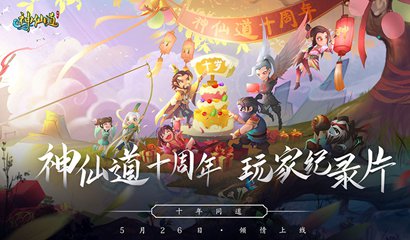 《神仙道》十周年玩家纪录片上线，怀念不如相见