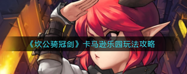 坎公骑冠剑新卡马逊应该怎么通关 新卡马逊通关玩法攻略