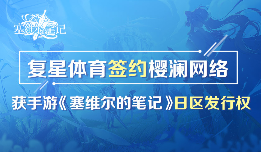 复星体育签约樱澜网络 获手游《塞维尔的笔记》日区发行权