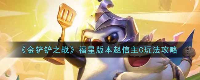 金铲铲之战福星赵信如何上手 福星赵信操作分享