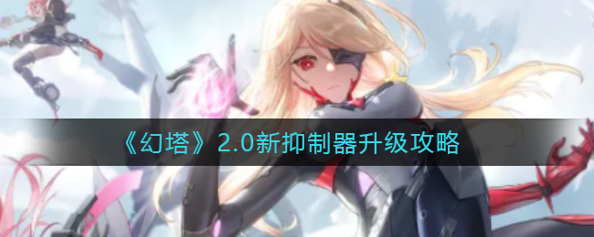 幻塔新抑制器怎么升级 抑制器升级方法攻略