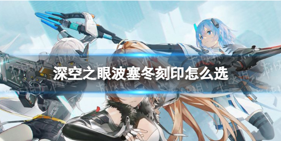 深空之眼波寒冬刻印怎么选 波塞冬刻印搭配攻略 深空之眼波寒冬刻印怎么选 波塞冬刻印搭配攻略