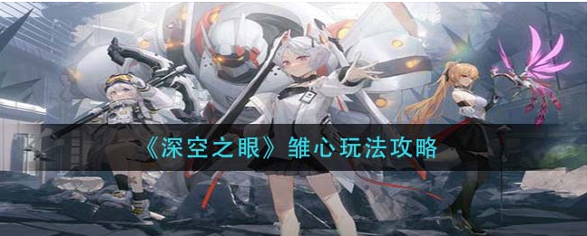 深空之眼雏心怎么玩 雏心玩法攻略