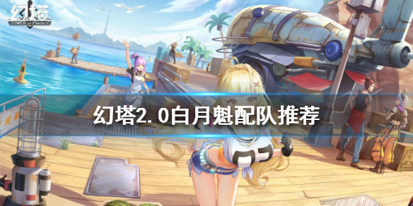 幻塔2.0白月魁如何配队 2.0白月魁配队攻略