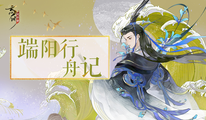 《忘川风华录》手游【端阳行舟记】现已开启！快与屈原一起抵御风险吧！