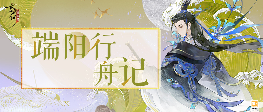 《忘川风华录》手游【端阳行舟记】现已开启!快与屈原一起抵御风险吧! 《忘川风华录》手游【端阳行舟记】现已开启!快与屈原一起抵御风险吧!