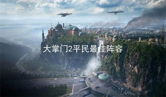 大掌门平民玩家最佳阵容推荐