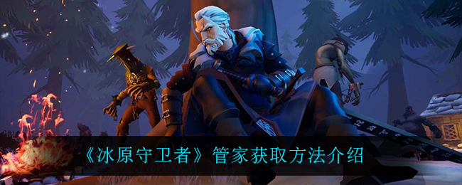 冰原守卫者仓管管家在哪 冰原守卫者仓管管家在哪