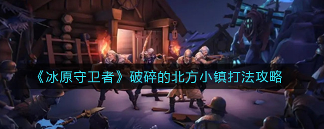 冰原守卫者破碎的北方小镇攻略